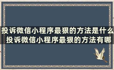 投诉微信小程序最狠的方法是什么 投诉微信小程序最狠的方法有哪些